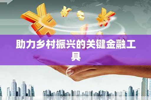 隆昌助力乡村振兴的关键金融工具