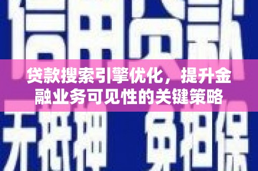 隆昌贷款搜索引擎优化，提升金融业务可见性的关键策略