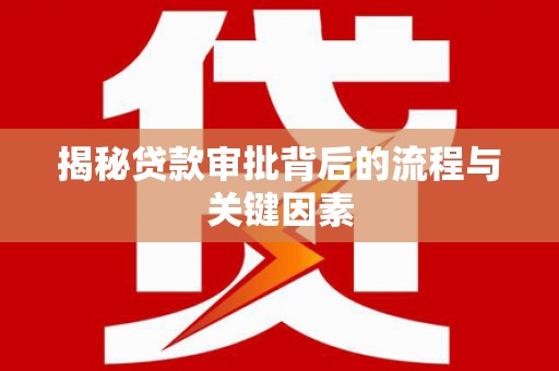 隆昌揭秘贷款审批背后的流程与关键因素