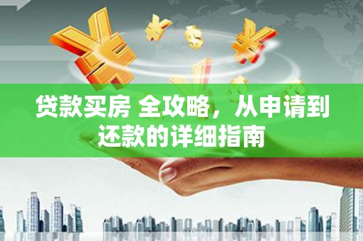 隆昌贷款买房 全攻略，从申请到还款的详细指南