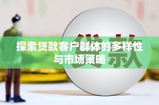 隆昌探索贷款客户群体的多样性与市场策略