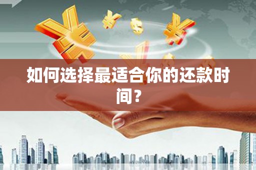 隆昌如何选择最适合你的还款时间？