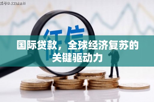 隆昌国际贷款，全球经济复苏的关键驱动力