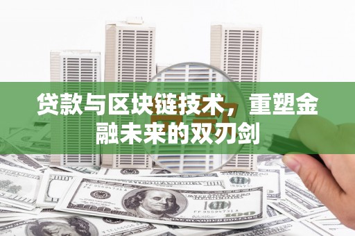 隆昌贷款与区块链技术，重塑金融未来的双刃剑