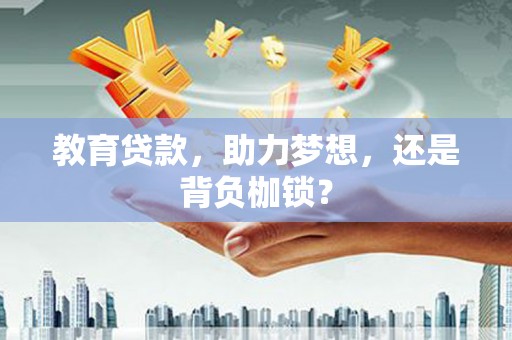 隆昌教育贷款，助力梦想，还是背负枷锁？