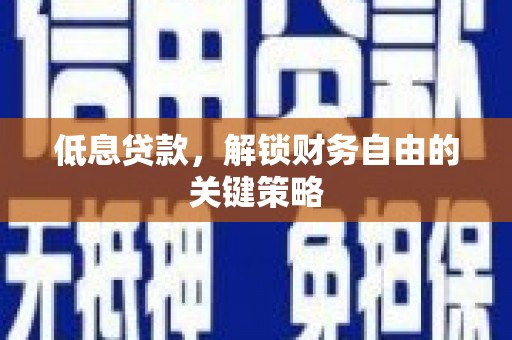 隆昌低息贷款，解锁财务自由的关键策略