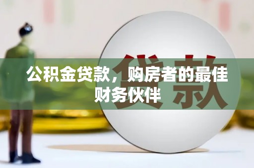 隆昌公积金贷款，购房者的最佳财务伙伴