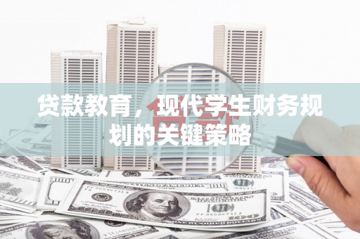 隆昌贷款教育，现代学生财务规划的关键策略