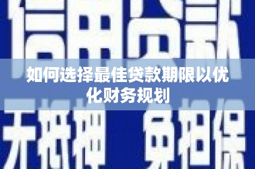 隆昌如何选择最佳贷款期限以优化财务规划