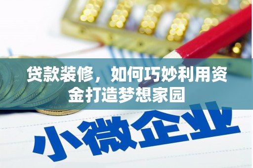隆昌贷款装修，如何巧妙利用资金打造梦想家园