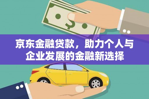 隆昌京东金融贷款，助力个人与企业发展的金融新选择