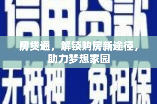隆昌房贷通，解锁购房新途径，助力梦想家园