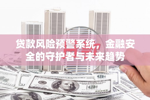 隆昌贷款风险预警系统，金融安全的守护者与未来趋势