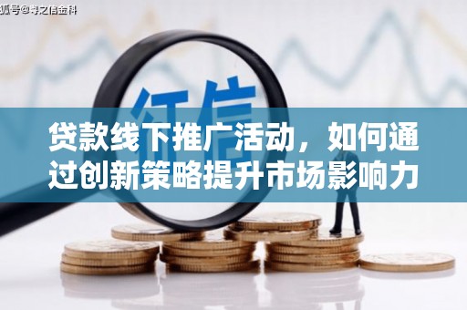 隆昌贷款线下推广活动，如何通过创新策略提升市场影响力