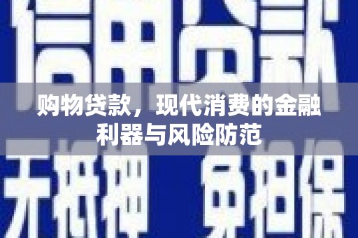 隆昌购物贷款，现代消费的金融利器与风险防范