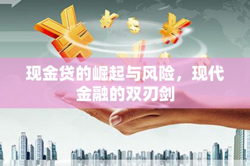 隆昌现金贷的崛起与风险，现代金融的双刃剑