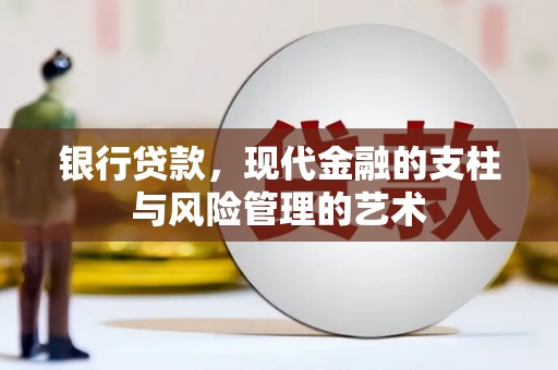 隆昌银行贷款，现代金融的支柱与风险管理的艺术