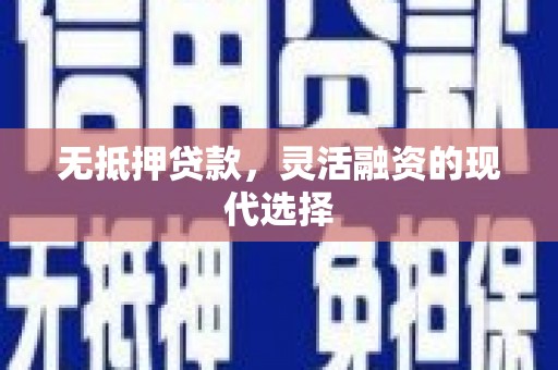 隆昌无抵押贷款，灵活融资的现代选择