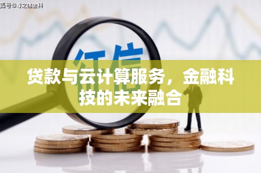 隆昌贷款与云计算服务，金融科技的未来融合