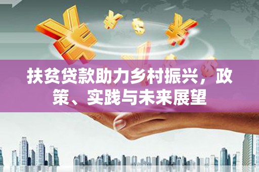 隆昌扶贫贷款助力乡村振兴，政策、实践与未来展望