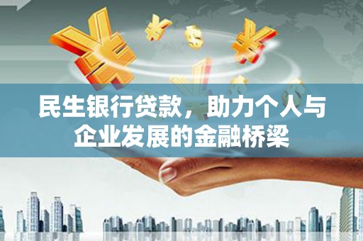 隆昌民生银行贷款，助力个人与企业发展的金融桥梁