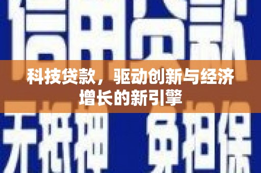 隆昌科技贷款，驱动创新与经济增长的新引擎