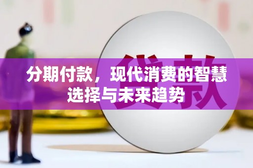 隆昌分期付款，现代消费的智慧选择与未来趋势