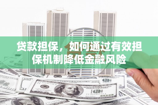 隆昌贷款担保，如何通过有效担保机制降低金融风险