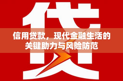 隆昌信用贷款，现代金融生活的关键助力与风险防范