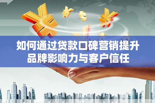 隆昌如何通过贷款口碑营销提升品牌影响力与客户信任