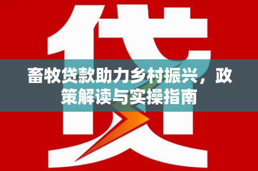 隆昌畜牧贷款助力乡村振兴，政策解读与实操指南