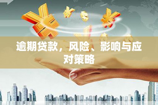 隆昌逾期贷款，风险、影响与应对策略