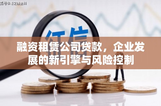 隆昌融资租赁公司贷款，企业发展的新引擎与风险控制