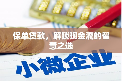 隆昌保单贷款，解锁现金流的智慧之选