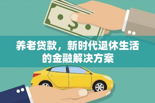 隆昌养老贷款，新时代退休生活的金融解决方案
