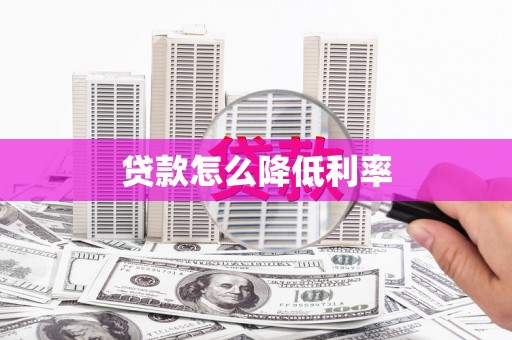 隆昌贷款怎么降低利率