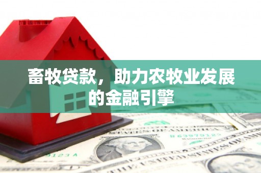 隆昌畜牧贷款，助力农牧业发展的金融引擎
