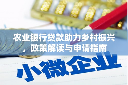 隆昌农业银行贷款助力乡村振兴，政策解读与申请指南