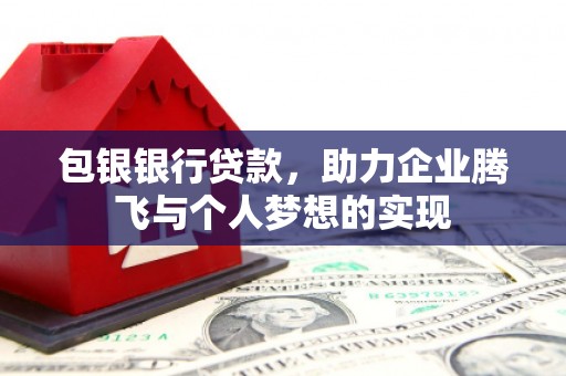 隆昌包银银行贷款，助力企业腾飞与个人梦想的实现