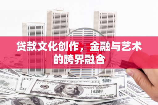 隆昌贷款文化创作，金融与艺术的跨界融合