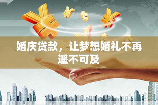 隆昌婚庆贷款，让梦想婚礼不再遥不可及