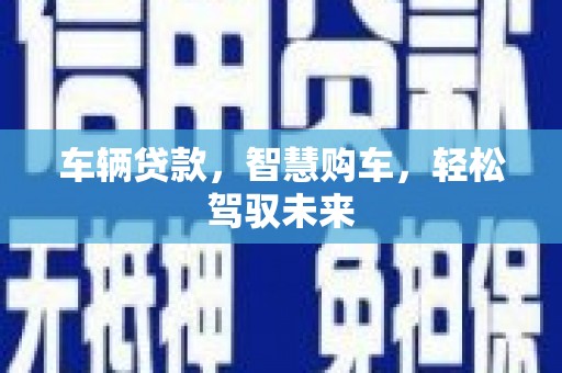 隆昌车辆贷款，智慧购车，轻松驾驭未来