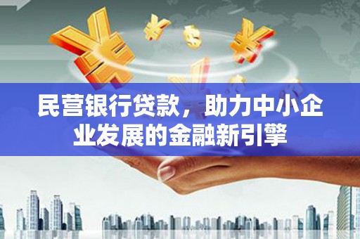 隆昌民营银行贷款，助力中小企业发展的金融新引擎