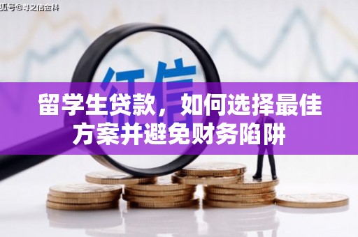 隆昌留学生贷款，如何选择最佳方案并避免财务陷阱