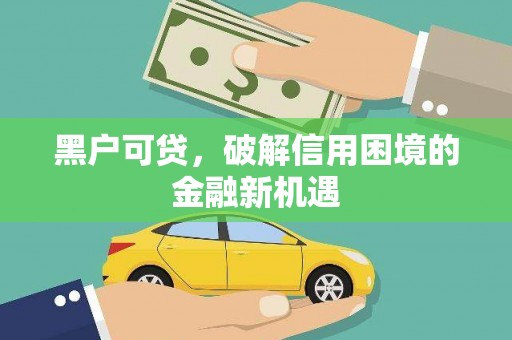 隆昌黑户可贷，破解信用困境的金融新机遇