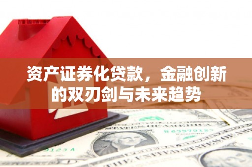 隆昌资产证券化贷款，金融创新的双刃剑与未来趋势