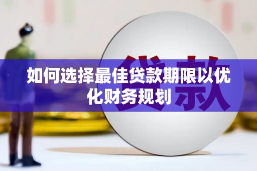 隆昌如何选择最佳贷款期限以优化财务规划