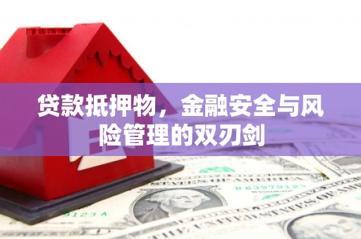 隆昌贷款抵押物，金融安全与风险管理的双刃剑