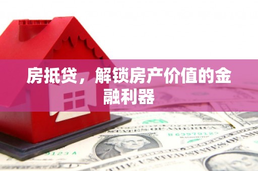 隆昌房抵贷，解锁房产价值的金融利器