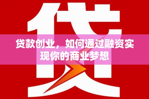 隆昌贷款创业，如何通过融资实现你的商业梦想